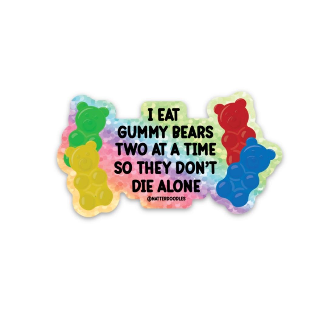 I Eat Gummy Bears Two at a Time So They Don't Die Alone