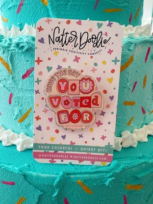 Have the Day You Voted For Acrylic Pin